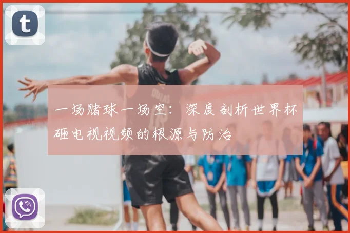 一场赌球一场空:深度剖析世界杯砸电视视频的根源与防治