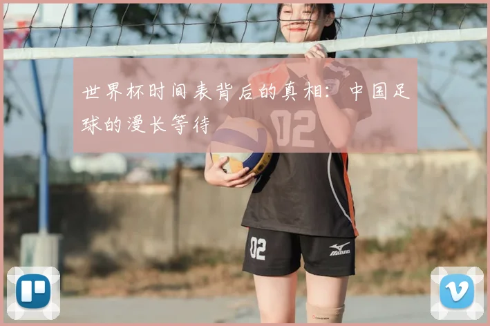 世界杯时间表背后的真相:中国足球的漫长等待