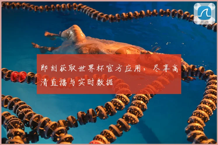 即刻获取世界杯官方应用，尽享高清直播与实时数据