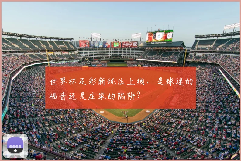 世界杯足彩新玩法上线,是球迷的福音还是庄家的陷阱?