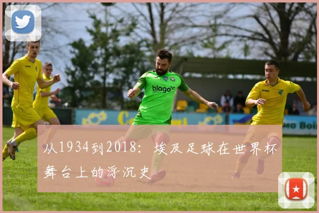 从1934到2018：埃及足球在世界杯舞台上的浮沉史