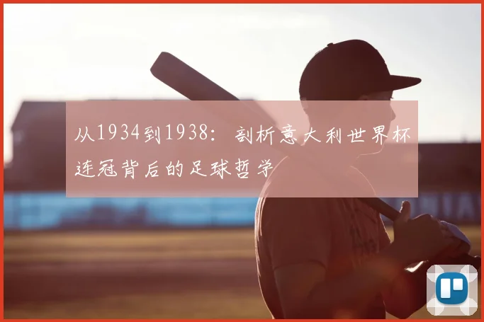 从1934到1938:剖析意大利世界杯连冠背后的足球哲学