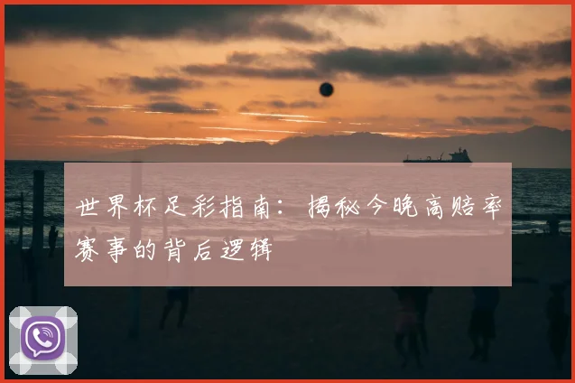世界杯足彩指南:揭秘今晚高赔率赛事的背后逻辑