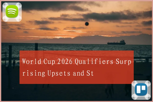 World Cup 2026 Qualifiers Surprising Upsets and St