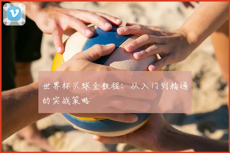 世界杯买球全教程：从入门到精通的实战策略