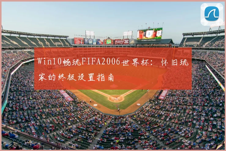 Win10畅玩FIFA2006世界杯:怀旧玩家的终极设置指南