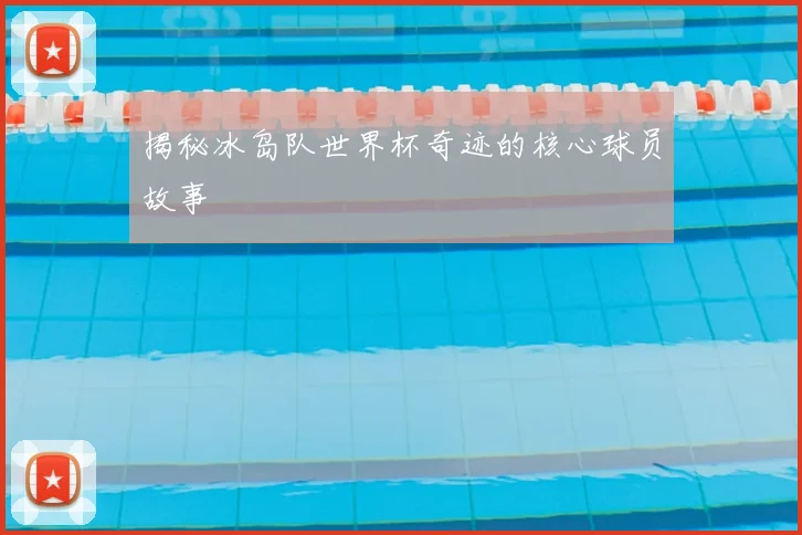 揭秘冰岛队世界杯奇迹的核心球员故事