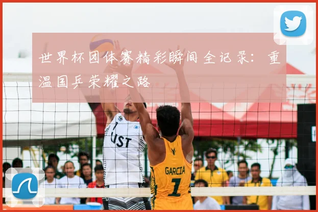 世界杯团体赛精彩瞬间全记录：重温国乒荣耀之路