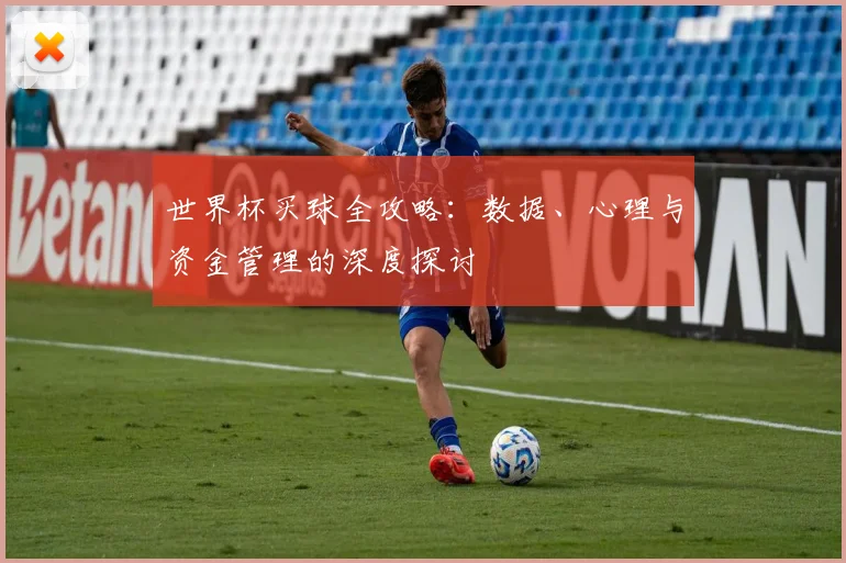 世界杯买球全攻略：数据、心理与资金管理的深度探讨