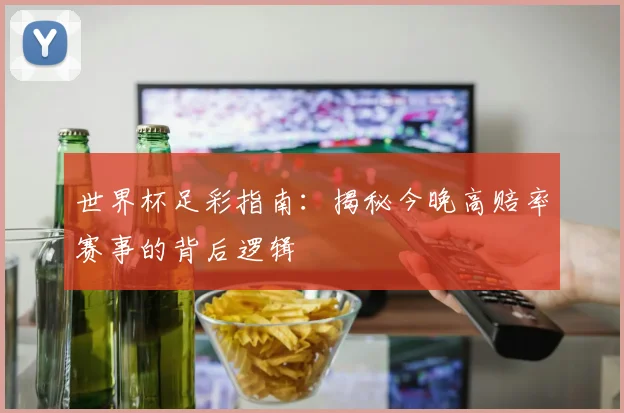 世界杯足彩指南:揭秘今晚高赔率赛事的背后逻辑