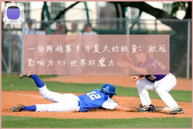 一场跨越赛季与夏天的较量:欧冠影响力 vs 世界杯魔力