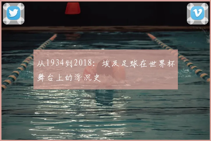 从1934到2018：埃及足球在世界杯舞台上的浮沉史