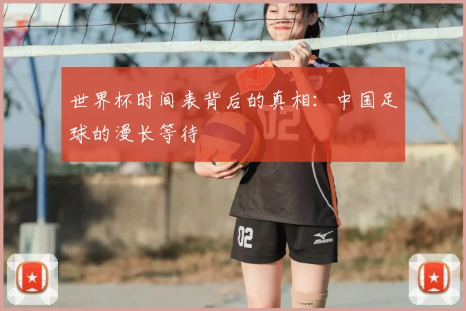 世界杯时间表背后的真相:中国足球的漫长等待