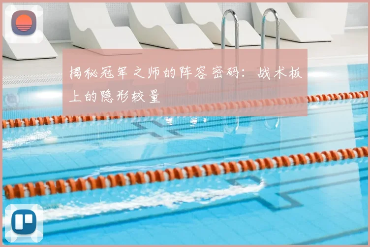 揭秘冠军之师的阵容密码：战术板上的隐形较量