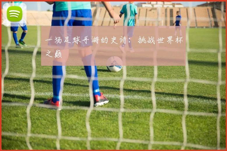 一场足球手游的史诗:挑战世界杯之巅