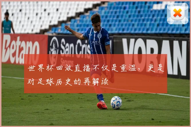 世界杯回放直播不仅是重温，更是对足球历史的再解读