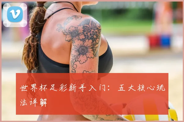 世界杯足彩新手入门:五大核心玩法详解