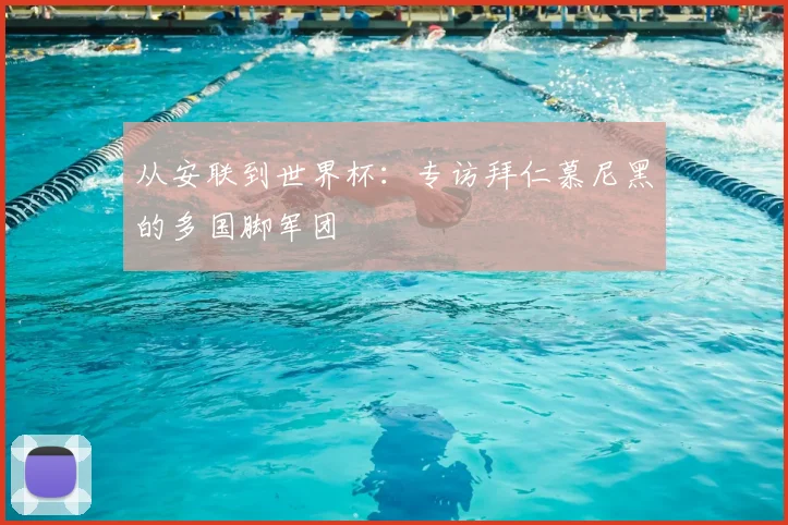 从安联到世界杯：专访拜仁慕尼黑的多国脚军团