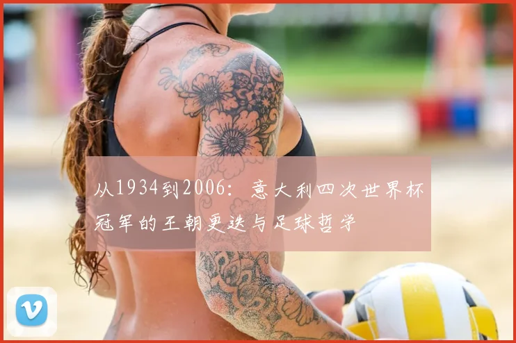 从1934到2006:意大利四次世界杯冠军的王朝更迭与足球哲学