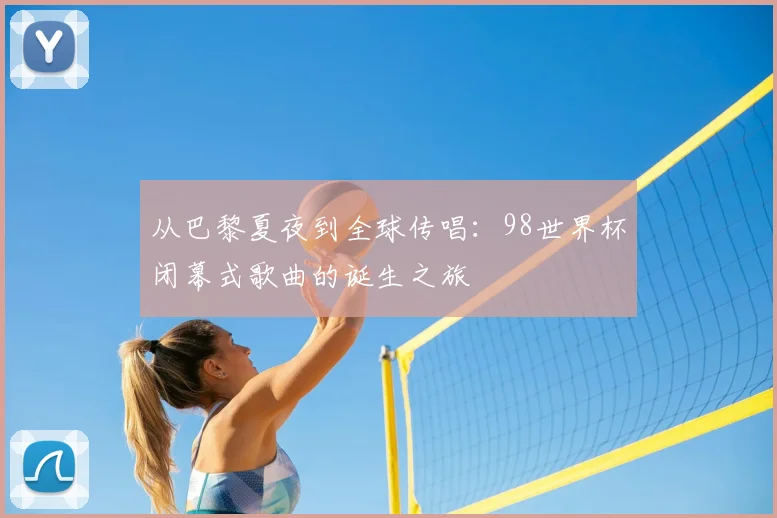 从巴黎夏夜到全球传唱：98世界杯闭幕式歌曲的诞生之旅
