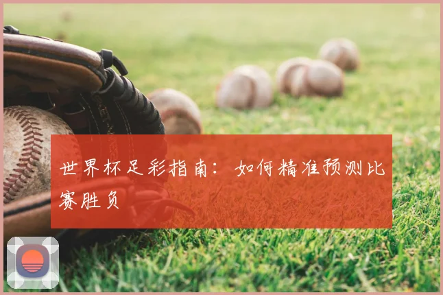 世界杯足彩指南:如何精准预测比赛胜负