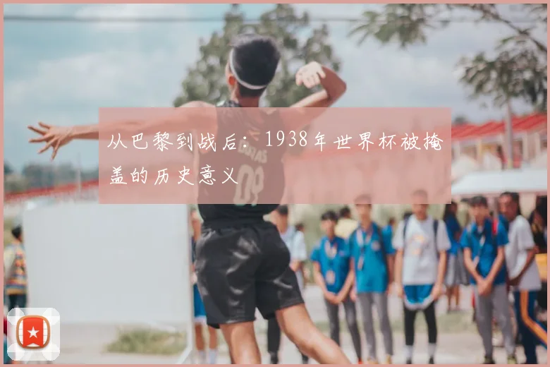 从巴黎到战后：1938年世界杯被掩盖的历史意义