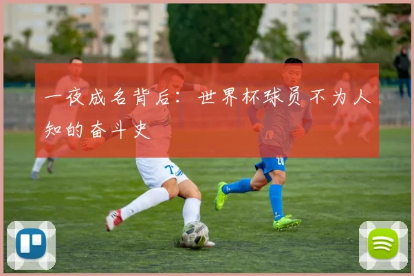 一夜成名背后:世界杯球员不为人知的奋斗史