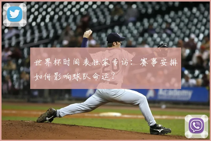 世界杯时间表独家专访：赛事安排如何影响球队命运？